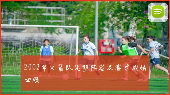 2002年火箭队完整阵容及赛季战绩回顾