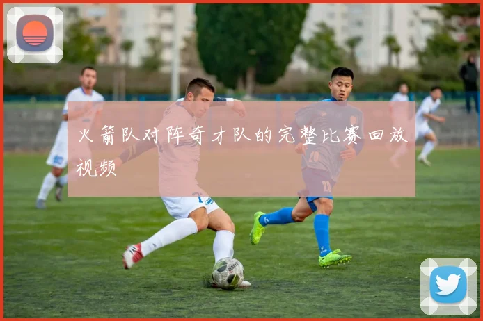 火箭队对阵奇才队的完整比赛回放视频