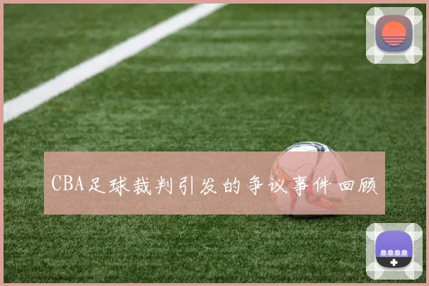 CBA足球裁判引发的争议事件回顾