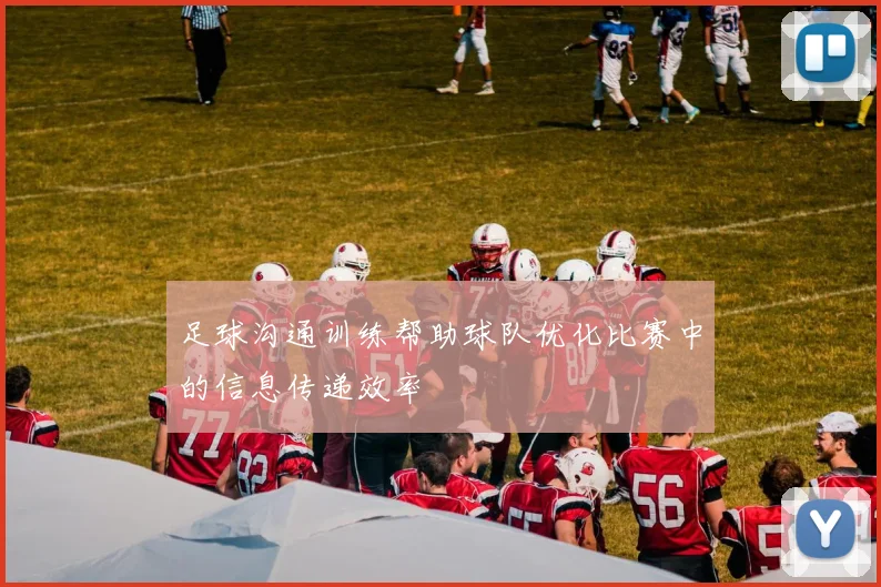 足球沟通训练帮助球队优化比赛中的信息传递效率