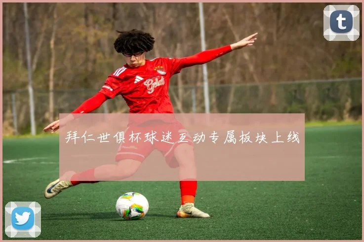 拜仁世俱杯球迷互动专属板块上线