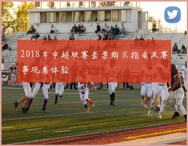 2018年中超联赛套票购买指南及赛事观看体验