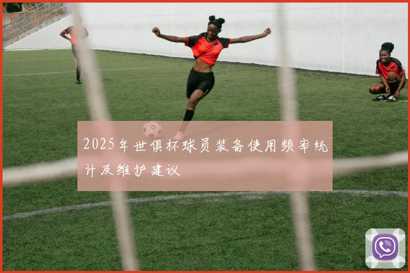 2025年世俱杯球员装备使用频率统计及维护建议