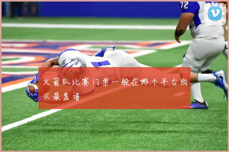 火箭队比赛门票一般在哪个平台购买最靠谱