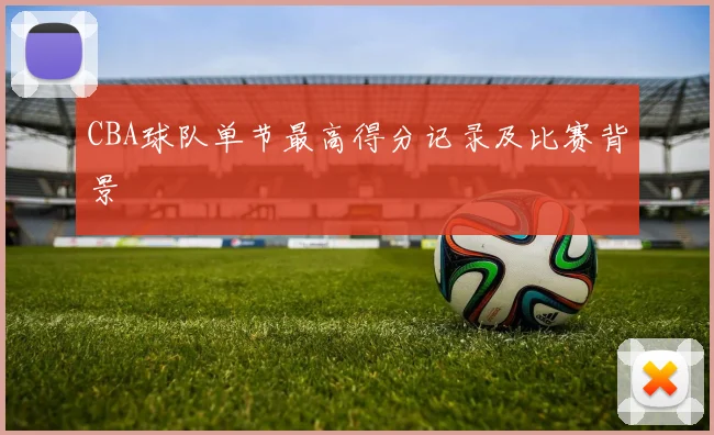 CBA球队单节最高得分记录及比赛背景