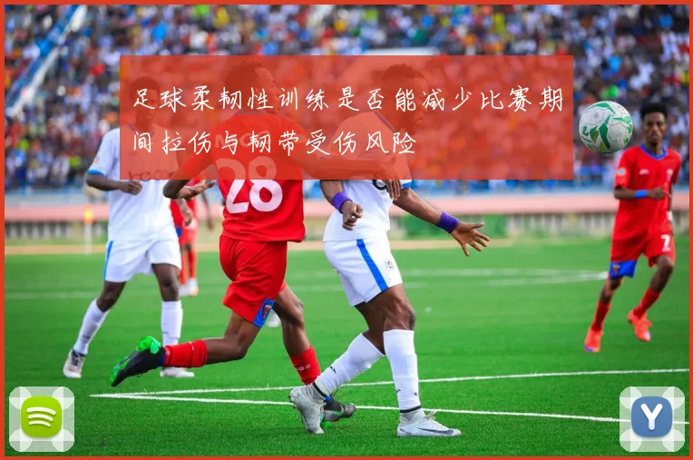 足球柔韧性训练是否能减少比赛期间拉伤与韧带受伤风险